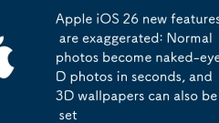 Apple iOS 26 Les nouvelles fonctionnalités sont exagérées: les photos normales deviennent des photos 3D aux yeux nus en secondes, et les fonds d'écran 3D peuvent également être définis