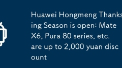 La saison de Thanksgiving de Huawei Hongmeng est ouverte: Mate X6, Pura 80, etc. sont jusqu'à 2 000 remises en yuans