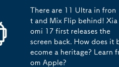 Il y a 11 ultra à l'avant et mélangez le flip derrière! Xiaomi 17 libère d'abord l'écran. Comment devient-il un héritage? Apprendre d'Apple?