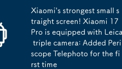 Le petit écran droit le plus fort de Xiaomi! Xiaomi 17 Pro est équipé de Leica Triple Camera: Techoto ajout de Periscope pour la première fois