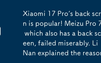 Skrin belakang Xiaomi 17 Pro adalah popular! Meizu Pro 7, yang juga mempunyai skrin belakang, gagal dengan teruk. Li Nan menjelaskan sebabnya