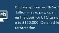 Bitcoin options worth $4.3 billion may expiry, opening the door for BTC to rise to $120,000. Detailed interpretation