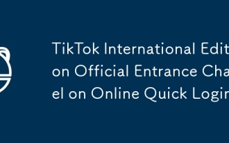 Tiktok International Edition Channel d'entrée officiel Tiktok International Edition en ligne Connexion rapide