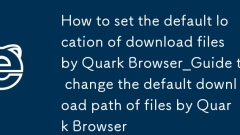 How to set the default location of the download file by Quark Browser_Guide to change the default download path of the file by Quark Browser