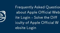 Frequently Asked Questions about Apple Official Website Login - Solve the Difficulty of Apple Official Website Login