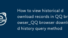 Comment afficher les enregistrements de téléchargement historique dans QQ Browser_QQ Browser Download History Query Method