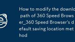 So ?ndern Sie den Download -Pfad von 360 Speed ??Browser_360 Speed ??Browser Standard -Speicherort -Standortmethode