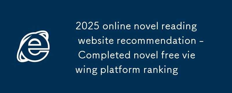 2025 Recommandation de site Web de lecture de roman en ligne - Réglage de la plate-forme de visualisation gratuite du roman terminé