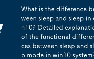 Apakah perbezaan antara tidur dan tidur di Win10? Penjelasan terperinci mengenai perbezaan fungsi antara mod tidur dan tidur dalam sistem Win10?