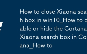 Win10_에서 Xiaona 검색 창을 닫는 방법 Cortana_에서 Cortana Xiaona Search Box를 비활성화하거나 숨기는 방법