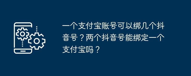一个支付宝账号可以绑几个抖音号?两个抖音号能绑定一个支付宝吗? - php中文网