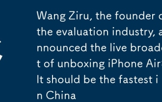 評測界鼻祖王自如宣布直播開箱iPhone Air:應該是國內最快