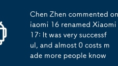 Chen Zhen kommentierte Xiaomi 16 in Xiaomi 17 umbenannt: Es war sehr erfolgreich, und fast 0 Kosten machten mehr Menschen kennengelernt