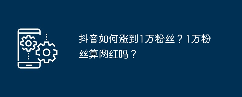 抖音如何涨到1万粉丝？1万粉丝算网红吗？