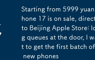 Ab 5999 Yuan! iPhone 17 ist verkauft, direkt nach Peking Apple Store: Lange Warteschlangen an der Tür, ich möchte die erste Charge neuer Telefone bekommen