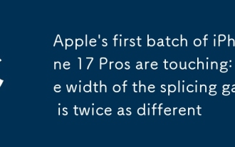 Le premier lot d'Apple des pros de l'iPhone 17 touche: la largeur de l'écart d'épissage est deux fois plus différente
