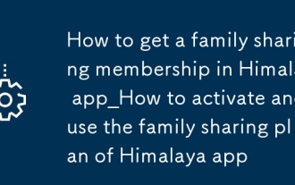 How to get a family sharing membership in Himalaya app_How to activate and use the family sharing plan of Himalaya app