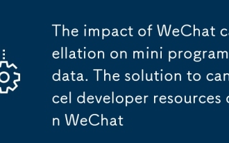 The impact of WeChat cancellation on mini program data. The solution to cancel developer resources on WeChat