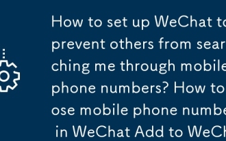 Bagaimana cara menyediakan WeChat untuk menghalang orang lain daripada mencari saya melalui nombor telefon bimbit? Cara menutup nombor telefon bimbit di WeChat Tambah ke WeChat