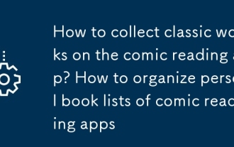 Wie sammle ich klassische Arbeiten in der Comic -Lese -App? So organisieren Sie persönliche Buchlisten von Comic -Lese -Apps