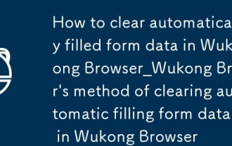 How to clear automatically filled form data in Wukong Browser_Wukong Browser's method of clearing automatic filling form data in Wukong Browser