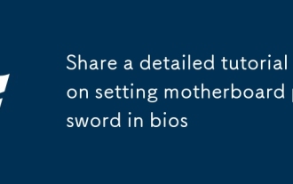 Kongsi tutorial terperinci mengenai menetapkan kata laluan motherboard dalam BIOS