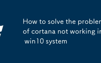 Comment résoudre le problème de Cortana ne fonctionne pas dans le système Win10