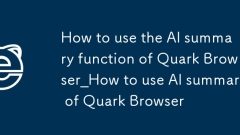 Cara menggunakan fungsi ringkasan AI quark Browser_How untuk menggunakan ringkasan AI Pelayar Quark