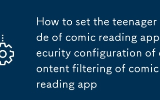 Teenager Mode of Comic Reading 앱을 설정하는 방법은 무엇입니까? 만화 읽기 앱의 컨텐츠 필터링의 보안 구성