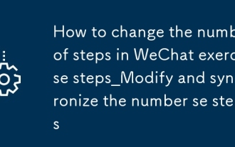 Comment modifier le nombre d'étapes dans les étapes d'exercice WeChat_modify et synchroniser le nombre d'étapes dans les étapes d'exercice WeChat