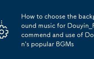 Comment choisir la musique de fond pour Douyin_recommend et l'utilisation des BGM populaires de Douyin