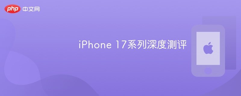 iPhone 17系列深度测评