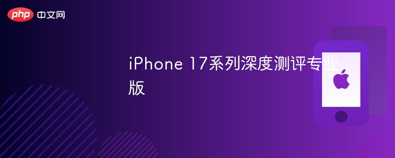 iPhone 17系列深度测评专业版