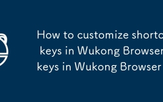 Comment personnaliser les touches de raccourci dans Wukong Browser_How pour personnaliser les touches de raccourci dans le navigateur Wukong