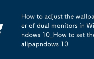 Comment ajuster le fond d'écran de deux moniteurs dans Windows 10_Comment définir le fond d'écran de deux moniteurs dans Windows 10