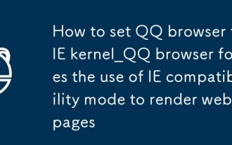 Comment définir le navigateur QQ sur le navigateur IE kernel_QQ force l'utilisation du mode de compatibilité IE pour afficher les pages Web