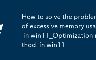 How to solve the problem of excessive memory usage in win11_Optimization method of excessive memory usage in win11