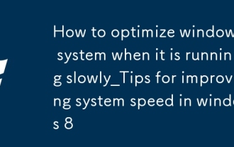 Windows 8 の動作が遅いときにシステムを最適化する方法_Windows 8 のシステム速度を向上させるためのヒント