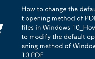 How to change the default opening method of PDF files in Windows 10_How to modify the default opening method of Windows 10 PDF