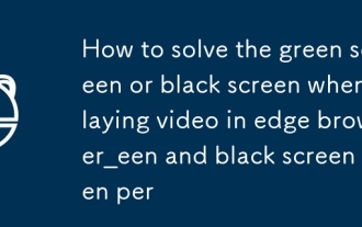 Comment résoudre l'écran vert ou l'écran noir lors de la lecture d'une vidéo dans le navigateur Edge_Comment résoudre l'écran vert et l'écran noir lors de la lecture d'une vidéo dans le navigateur Edge