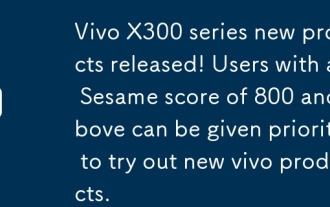 Lancement des nouveaux produits de la série Vivo X300?! Les utilisateurs ayant un score Sésame de 800 et plus peuvent avoir la priorité pour essayer les nouveaux produits Vivo.