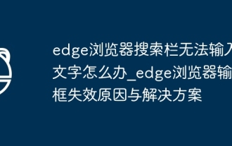 Que dois-je faire si je ne parviens pas à saisir de texte dans la barre de recherche du navigateur Edge ?_Les raisons et les solutions de l'échec de la zone de saisie du navigateur Edge