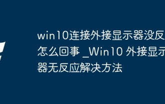 Mengapa tidak ada tindak balas apabila disambungkan ke monitor luaran di Win10? _SOLUSI UNTUK MENGHADAPI MONITAL LUAR DALAM DI WIN10