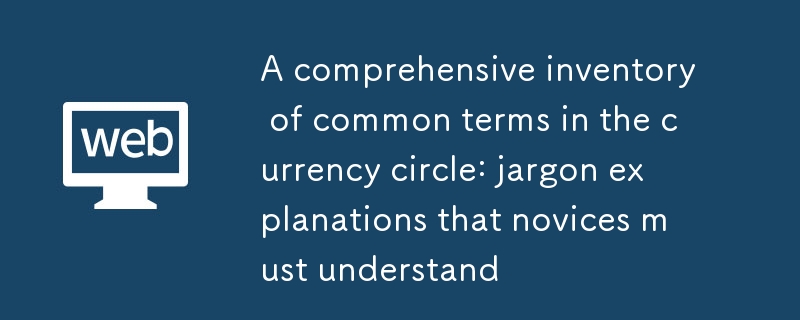 Eine umfassende Bestandsaufnahme gebräuchlicher Begriffe im Währungskreis: Jargon-Erklärungen, die Anfänger verstehen müssen