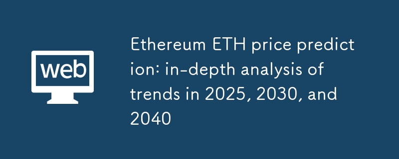 以太坊ETH價格預測：2025年、2030年、2040年趨勢深度分析