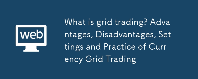網格交易是什麼？幣圈網格交易的優缺點、設置與實戰