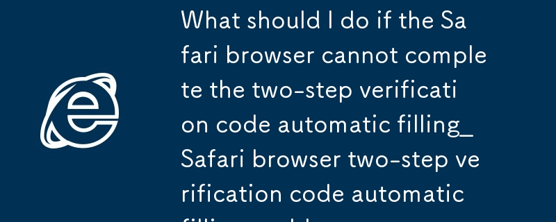 safari瀏覽器無法完成兩步驗證碼自動填充怎麼辦_safari瀏覽器兩步驗證碼自動填充問題