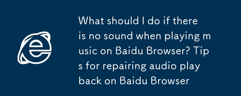 百度瀏覽器播放音樂沒聲音怎麼辦 百度瀏覽器音頻播放修復技巧