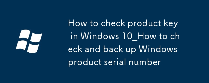 Windows 10 でプロダクト キーを確認する方法_Windows 製品のシリアル番号を確認およびバックアップする方法