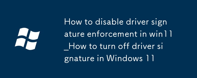 win11如何禁用驅動程序強制簽名_Windows11驅動簽名關閉方法